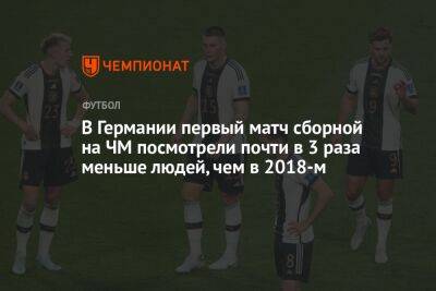 В Германии первый матч сборной на ЧМ посмотрело почти в 3 раза меньше людей, чем в 2018-м - championat.com - Германия - Япония - Испания - Катар