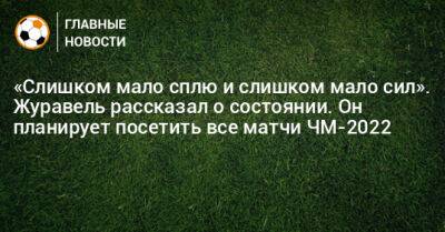 «Слишком мало сплю и слишком мало сил». Журавель рассказал о состоянии. Он планирует посетить все матчи ЧМ-2022 - bombardir.ru - Бельгия - Канада - Катар