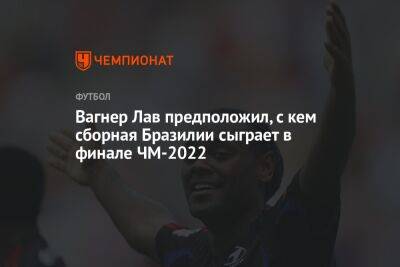 Вагнер Лав - Вагнер Лав предположил, с кем сборная Бразилии сыграет в финале ЧМ-2022 - championat.com - Москва - Франция - Бразилия - Катар