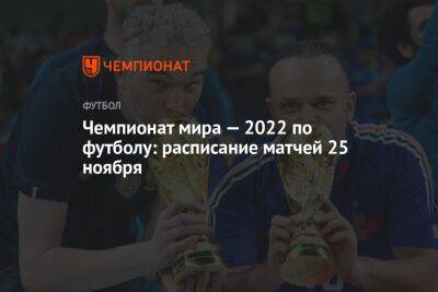 Маня Садио - Чемпионат мира — 2022 по футболу: расписание матчей 25 ноября - championat.com - США - Англия - Иран - Голландия - Эквадор - Катар - Сенегал