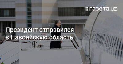 Шавкат Мирзиеев - Президент отправился в Навоийскую область - gazeta.uz - Узбекистан