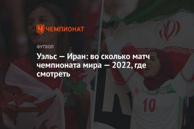 Уэльс — Иран: во сколько матч чемпионата мира — 2022, где смотреть - championat.com - Швеция - Иран - Катар