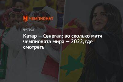 Катар — Сенегал: во сколько матч чемпионата мира — 2022, где смотреть - championat.com - Россия - Южная Корея - Япония - Эквадор - Катар - Сенегал