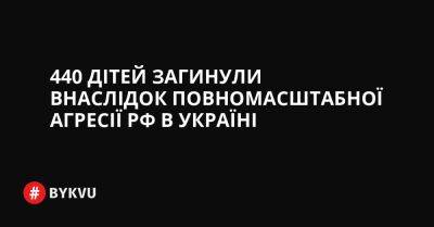 440 дітей загинули внаслідок повномасштабної агресії РФ в Україні - bykvu.com - Украина - Росія - місто Херсон - Twitter