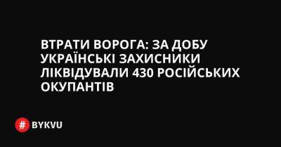 Втрати ворога: за добу українські захисники ліквідували 430 російських окупантів - bykvu.com - Украина - Росія - Twitter