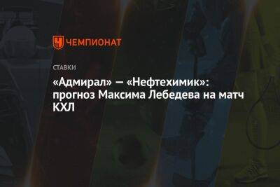 Алексей Кудашов - Максим Лебедев - «Адмирал» — «Нефтехимик»: прогноз Максима Лебедева на матч КХЛ - championat.com - Хабаровск - Владивосток