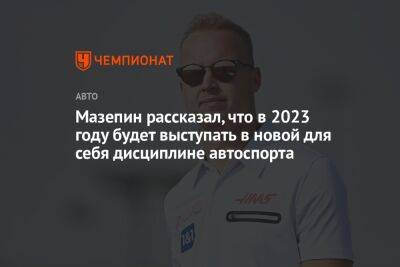 Кевин Магнуссен - Никита Мазепин - Мазепин рассказал, что в 2023 году будет выступать в новой для себя дисциплине автоспорта - championat.com - Россия