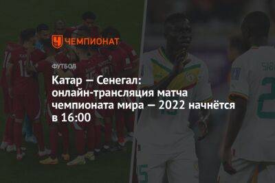 Катар — Сенегал: онлайн-трансляция матча чемпионата мира — 2022 начнётся в 16:00 - championat.com - Россия - Южная Корея - Япония - Эквадор - Катар - Сенегал