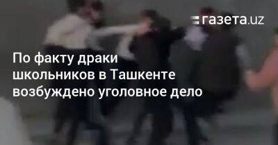 По факту драки школьников в Ташкенте возбуждено уголовное дело - gazeta.uz - Узбекистан - Ташкент