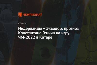 Константин Генич - Нидерланды – Эквадор: прогноз Константина Генича на игру ЧМ-2022 в Катаре - championat.com - Россия - Мексика - Саудовская Аравия - Сербия - Голландия - Эквадор - Аргентина - Катар