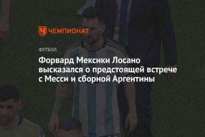Форвард Мексики Лосано высказался о предстоящей встрече с Месси и сборной Аргентины - championat.com - Мексика - Аргентина