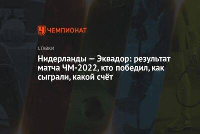 Нидерланды — Эквадор: результат матча ЧМ-2022, кто победил, как сыграли, какой счёт - championat.com - Голландия - Эквадор - Катар - Сенегал