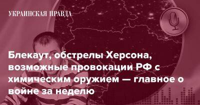 Блекаут, обстрелы Херсона, возможные провокации РФ с химическим оружием — главное о войне за неделю - pravda.com.ua - Росія - місто Херсон