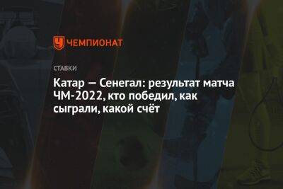 Катар — Сенегал: результат матча ЧМ-2022, кто победил, как сыграли, какой счёт - championat.com - Катар - Сенегал