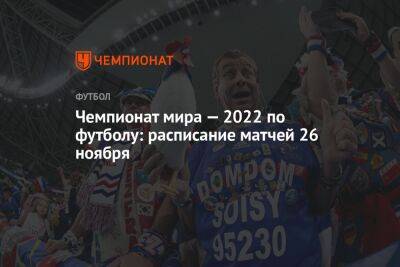 Чемпионат мира — 2022 по футболу: расписание матчей 26 ноября - championat.com - Австралия - Франция - Мексика - Польша - Саудовская Аравия - Дания - Тунис - Тунисская Респ. - Аргентина - Катар