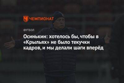 Криштиану Роналду - Сергей Пиняев - Игорь Осинькин - Осинькин: хотелось бы, чтобы в «Крыльях» не было текучки кадров, и мы делали шаги вперёд - championat.com - Самара