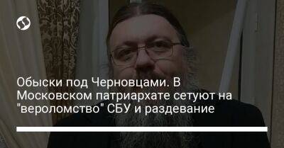 Обыски под Черновцами. В Московском патриархате сетуют на "вероломство" СБУ и раздевание - liga.net - Москва - Россия - Украина - Киев - Ивано-Франковск - Черновцы