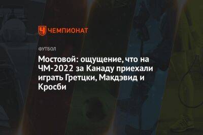 Александр Мостовой - Егор Кабак - Мостовой: ощущение, что на ЧМ-2022 за Канаду приехали играть Гретцки, Макдэвид и Кросби - championat.com - Россия - Бельгия - Австралия - Испания - Канада - Гана - Сербия - Камерун - Катар - Сенегал