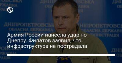 Борис Филатов - Армия России нанесла удар по Днепру. Филатов заявил, что инфраструктура не пострадала - liga.net - Россия - Украина