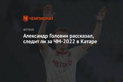 Андрей Панков - Александр Головин - Александр Головин рассказал, следит ли за ЧМ-2022 в Катаре - championat.com - Россия - Украина - Франция - Монако - Катар