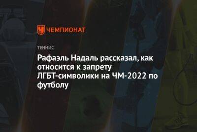 Рафаэль Надаль - Рафаэль Надаль рассказал, как относится к запрету ЛГБТ-символики на ЧМ-2022 по футболу - championat.com - Испания - Катар