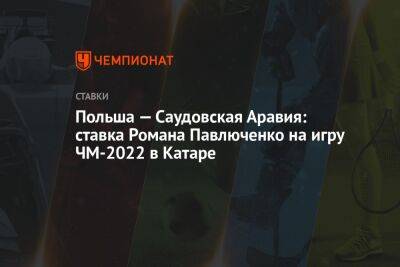 Роман Павлюченко - Польша — Саудовская Аравия: ставка Романа Павлюченко на игру ЧМ-2022 в Катаре - championat.com - Мексика - Польша - Саудовская Аравия - Аргентина - Катар