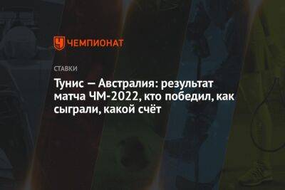 Тунис — Австралия: результат матча ЧМ-2022, кто победил, как сыграли, какой счёт - championat.com - Англия - Австралия - Германия - Мексика - Саудовская Аравия - Тунис - Тунисская Респ. - Катар