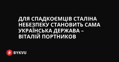 Для спадкоємців Сталіна небезпеку становить сама Українська держава – Віталій Портников - bykvu.com - Украина - Росія - Срср - Естонія