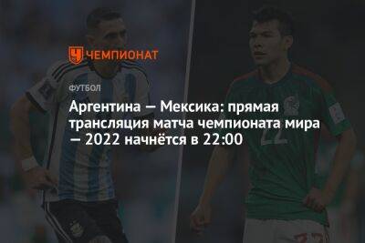 Аргентина — Мексика: прямая трансляция матча чемпионата мира — 2022 начнётся в 22:00 - championat.com - Мексика - Аргентина - Катар