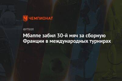 Мбаппе забил 30-й мяч за сборную Франции в международных турнирах - championat.com - Австралия - Франция - Дания - Тунис - Катар