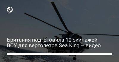 Бен Уоллес - Британия подготовила 10 экипажей ВСУ для вертолетов Sea King – видео - liga.net - Украина - Англия - Лондон