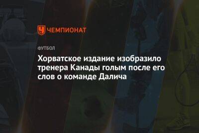 Хорватское издание изобразило тренера Канады голым после его слов о команде Далича - championat.com - Бельгия - Канада - Хорватия - Катар - Марокко