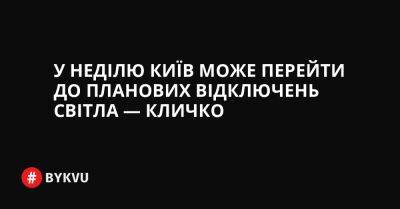 У неділю Київ може перейти до планових відключень світла — Кличко - bykvu.com - Украина - місто Київ - Росія - місто Києва - Twitter