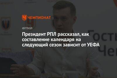 Александр Алаев - Президент РПЛ рассказал, как составление календаря на следующий сезон зависит от УЕФА - championat.com