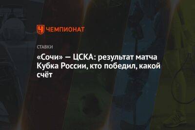 Иван Обляков - Алексей Амелин - Максим Мухин - «Сочи» — ЦСКА: результат матча Кубка России, кто победил, какой счёт - championat.com - Москва - Россия - Сочи