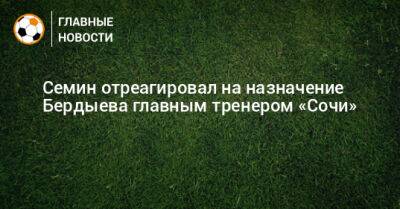 Курбан Бердыев - Юрий Семин - Семин отреагировал на назначение Бердыева главным тренером «Сочи» - bombardir.ru - Сочи