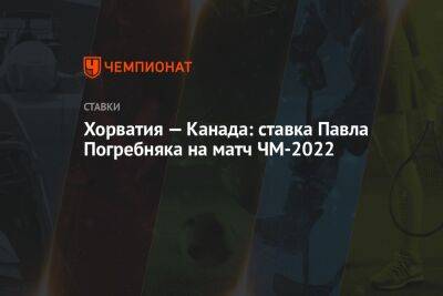 Павел Погребняк - Хорватия — Канада: ставка Павла Погребняка на матч ЧМ-2022 - championat.com - Россия - Бельгия - Франция - Канада - Хорватия - Катар - Марокко