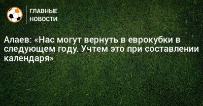Александр Алаев - Алаев: «Нас могут вернуть в еврокубки в следующем году. Учтем это при составлении календаря» - bombardir.ru