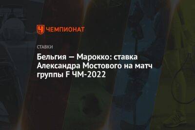 Александр Мостовой - Бельгия — Марокко: ставка Александра Мостового на матч группы F ЧМ-2022 - championat.com - Россия - Бельгия - Саудовская Аравия - Катар - Марокко