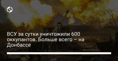 ВСУ за сутки уничтожили 600 оккупантов. Больше всего – на Донбассе - liga.net - Россия - Украина