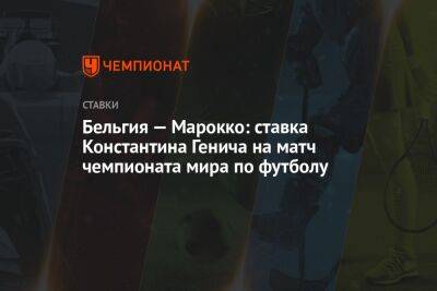 Эден Азар - Константин Генич - Бельгия — Марокко: ставка Константина Генича на матч чемпионата мира по футболу - championat.com - Россия - Бельгия - Канада - Хорватия - Катар - Марокко