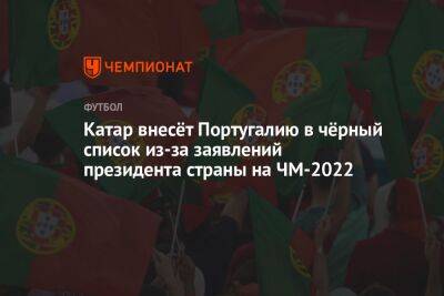 Катар внесёт Португалию в чёрный список из-за заявлений президента страны на ЧМ-2022 - championat.com - Германия - Франция - Гана - Дания - Португалия - Катар