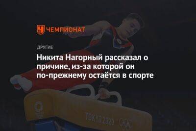 Никита Нагорный - Никита Нагорный рассказал о причине, из-за которой он по-прежнему остаётся в спорте - championat.com - Россия