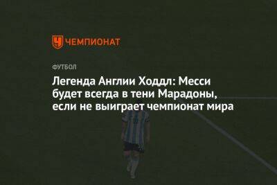 Криштиану Роналду - Лионель Месси - Диего Марадон - Йохан Круифф - Легенда Англии Ходдл: Месси будет всегда в тени Марадоны, если не выиграет чемпионат мира - championat.com - Англия - Аргентина - Катар