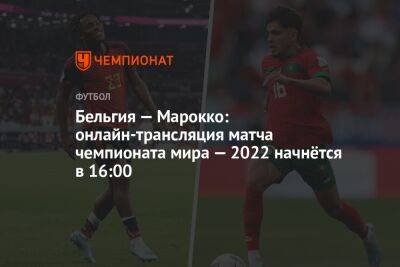 Бельгия — Марокко: онлайн-трансляция матча чемпионата мира — 2022 начнётся в 16:00 - championat.com - Бельгия - Катар - Марокко