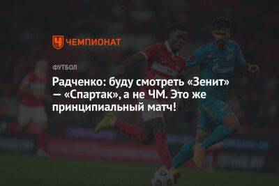 Дмитрий Радченко - Георгий Горностаев - Радченко: буду смотреть «Зенит» — «Спартак», а не ЧМ. Это же принципиальный матч! - championat.com - Россия - Бельгия - Катар - Марокко