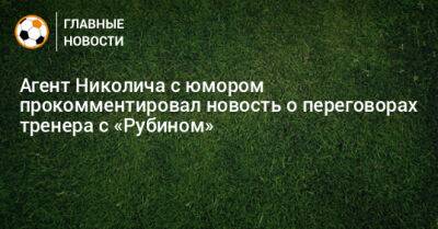 Марко Николич - Агент Николича с юмором прокомментировал новость о переговорах тренера с «Рубином» - bombardir.ru