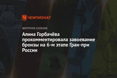 Алина Горбачева - Анастасия Матросова - Алина Горбачёва прокомментировала завоевание бронзы на 6-м этапе Гран-при России - championat.com - Россия - Пермь