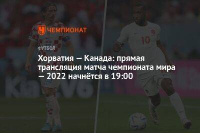 Хорватия — Канада: прямая трансляция матча чемпионата мира — 2022 начнётся в 19:00 - championat.com - Франция - Канада - Хорватия - Катар