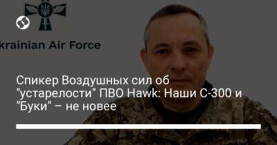 Юрий Игнат - Спикер Воздушных сил об "устарелости" ПВО Hawk: Наши С-300 и "Буки" – не новее - liga.net - Россия - Украина - Польша